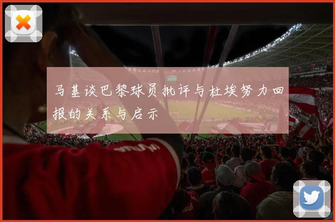 马基谈巴黎球员批评与杜埃努力回报的关系与启示