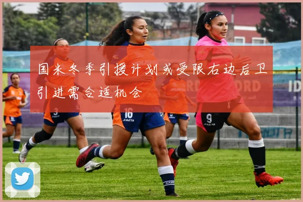 国米冬季引援计划或受限右边后卫引进需合适机会