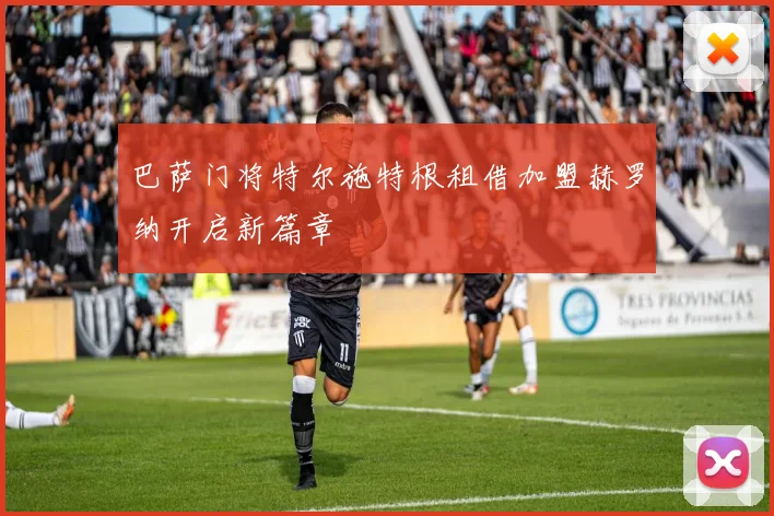 巴萨门将特尔施特根租借加盟赫罗纳开启新篇章