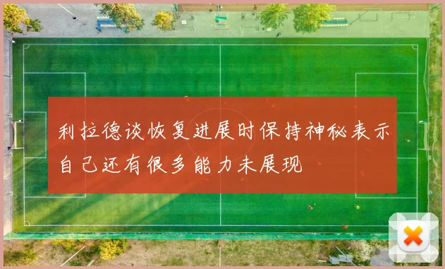 利拉德谈恢复进展时保持神秘表示自己还有很多能力未展现