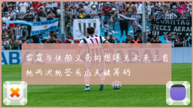 雷霆与快船交易构想曝光未来三首轮两次轮签或成关键筹码