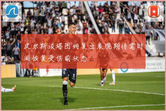 皮尔斯谈塔图姆复出表现期待需时间恢复受伤前状态