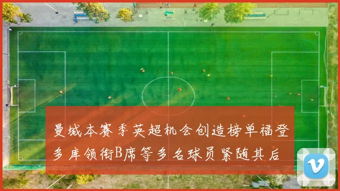 曼城本赛季英超机会创造榜单福登多库领衔B席等多名球员紧随其后