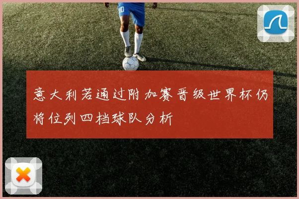意大利若通过附加赛晋级世界杯仍将位列四档球队分析