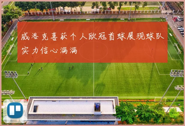 威洛克喜获个人欧冠首球展现球队实力信心满满