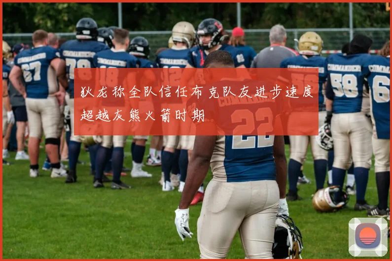 狄龙称全队信任布克队友进步速度超越灰熊火箭时期