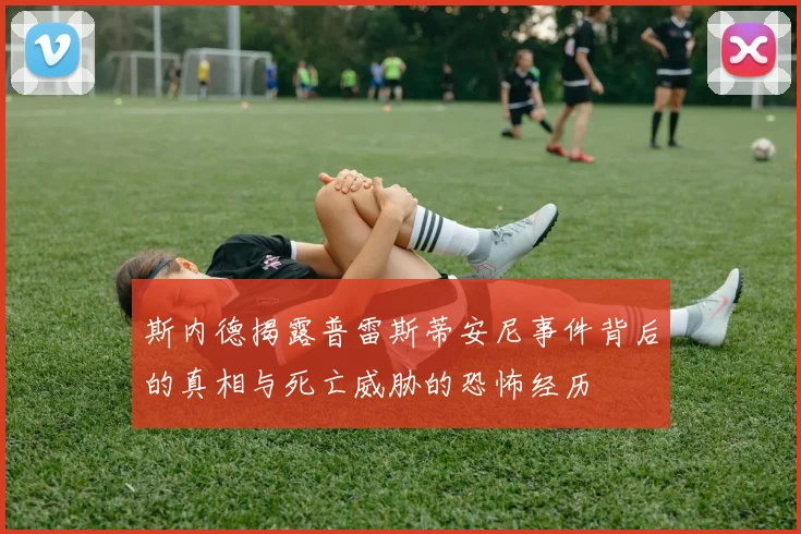 斯内德揭露普雷斯蒂安尼事件背后的真相与死亡威胁的恐怖经历