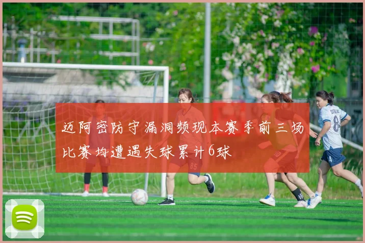 迈阿密防守漏洞频现本赛季前三场比赛均遭遇失球累计6球