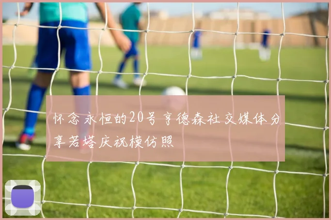 怀念永恒的20号亨德森社交媒体分享若塔庆祝模仿照