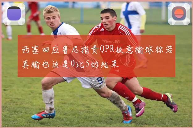 西塞回应鲁尼指责QPR故意输球称若真输也该是0比5的结果