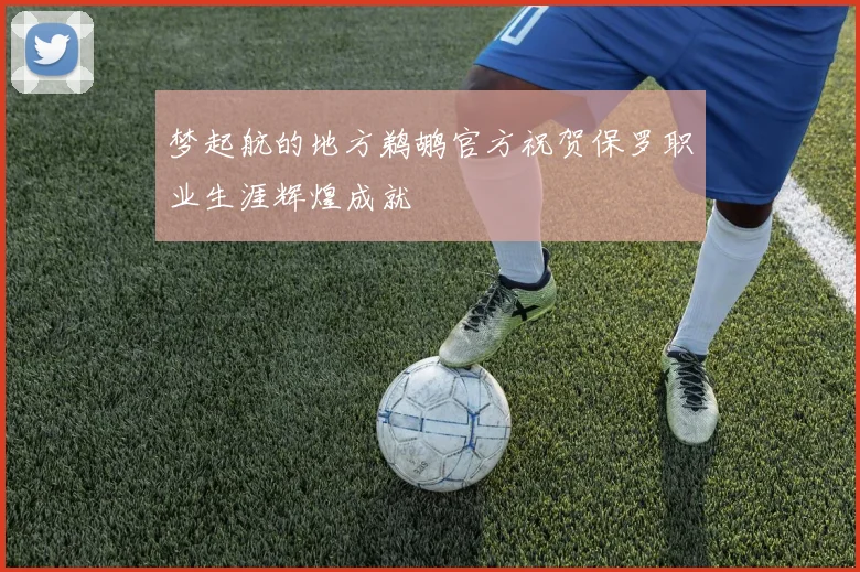 梦起航的地方鹈鹕官方祝贺保罗职业生涯辉煌成就