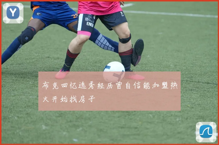 布克回忆选秀经历曾自信能加盟热火开始找房子