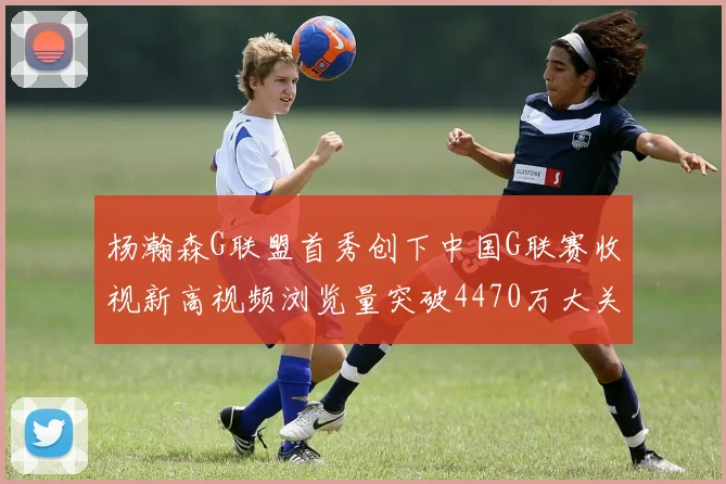 杨瀚森G联盟首秀创下中国G联赛收视新高视频浏览量突破4470万大关
