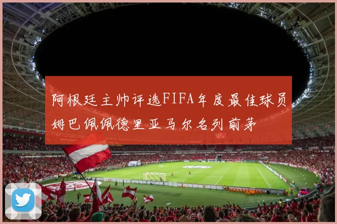 阿根廷主帅评选FIFA年度最佳球员姆巴佩佩德里亚马尔名列前茅