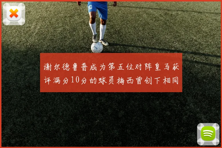 谢尔德鲁普成为第五位对阵皇马获评满分10分的球员梅西曾创下相同成就