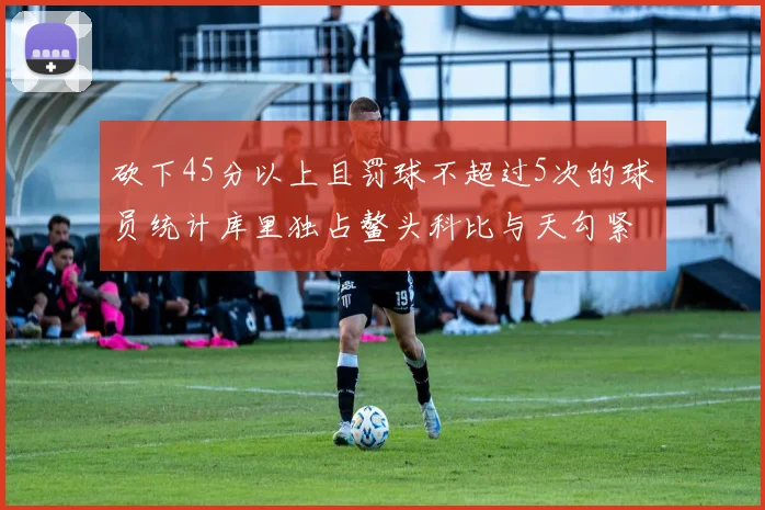 砍下45分以上且罚球不超过5次的球员统计库里独占鳌头科比与天勾紧随其后