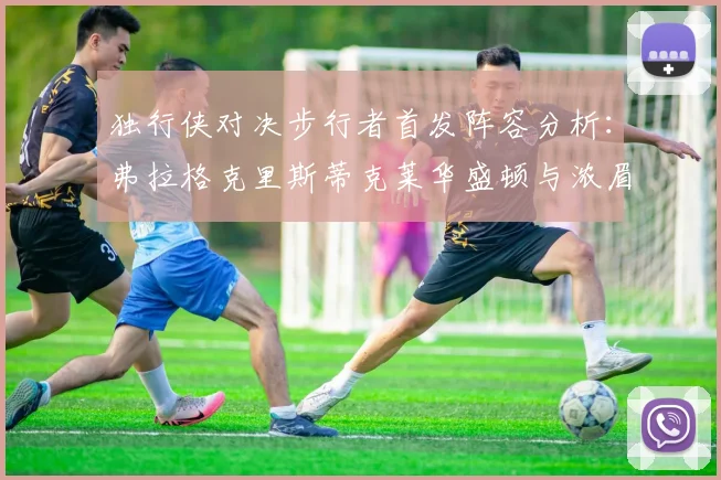 独行侠对决步行者首发阵容分析：弗拉格克里斯蒂克莱华盛顿与浓眉的精彩对决